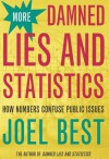 More Damned Lies and Statistics: How Numbers Confuse Public Issues - Joel Best