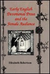 Early English Devotional Prose and the Female Audience - Elizabeth Robertson