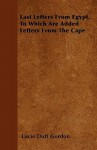 Last Letters from Egypt. to Which Are Added Letters from the Cape - Lucie Duff Gordon