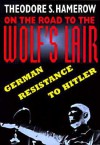 On the Road to the Wolf's Lair: German Resistance to Hitler - Theodore S. Hamerow