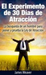 El Experimento de 30 Días de Atracción: La búsqueda de un Hombre Para Poner a Prueba la Ley de la Atracción (Spanish Edition) - James Weaver