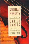 Spiritual Moments with the Great Hymns: Devotional Readings That Strengthen the Heart - Evelyn Bence