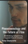 Phenomenology and the Future of Film: Rethinking Subjectivity Beyond French Cinema - Jenny Chamarette