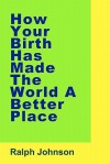 How Your Birth Has Made the World a Better Place - Ralph Johnson