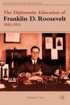 The Diplomatic Education of Franklin D. Roosevelt, 1882-1933 (The World of the Roosevelts) - Graham Cross