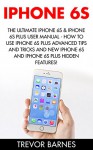 iPhone 6: The Ultimate iPhone 6s & iPhone 6s Plus User Manual - How to Use iPhone 6s Plus Advanced Tips and Tricks and New iPhone 6s and iPhone 6s Plus Hidden Features! (Apple, IOS, Yosemite) - Trevor Barnes