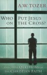 Who Put Jesus on the Cross?: And Other Questions of the Christian Faith - A.W. Tozer