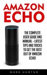 Amazon Echo: The Complete User Guide And Manual - Latest Tips And Tricks To Get The Best Out Of Amazon Echo! (Amazon Echo 2016, Amazon Echo, Amazon Echo User Guide) - Mark Hunter