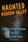 Haunted Hudson Valley: Ghosts and Strange Pheonmena of New York's Sleepy Hollow Country - Cheri Farnsworth