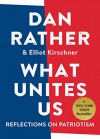 What Unites Us: Reflections on Patriotism - Dan Rather, Elliot Kirschner