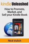 Kindle Unleashed: How to Market, Promote, and Sell Your Kindle Book - Nick Vulich