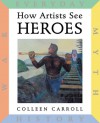 How Artists See: Heroes: Myth, History, War, Everyday - Colleen Carroll