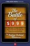 The Battle of $9.99: How Apple, Amazon, and the Big Six Publishers Changed the E-Book Business Overnight - Andrew Richard Albanese