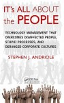 It's All about the People: Technology Management That Overcomes Disaffected People, Stupid Processes, and Deranged Corporate Cultures - Stephen J. Andriole