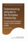 Understanding Attitudes to the European Community: A Social-Psychological Study in Four Member States - Miles Hewstone