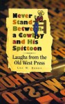 Never Stand Between a Cowboy and His Spittoon: Laughs from the Old West Press - Leo W. Banks