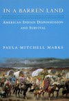 In a Barren Land: American Indian Dispossession And Survival - Paula Mitchell Marks