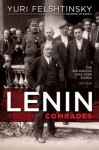 Lenin and His Comrades: The Bolsheviks Take Over Russia 1917-1924 - Yuri Felshtinsky