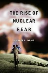 The Rise of Nuclear Fear - Spencer R. Weart