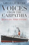 Voices from the Carpathia: Rescuing RMS Titanic (Voices From History) - George Behe