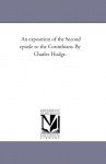 An exposition of the Second epistle to the Corinthians. By Charles Hodge. - Michigan Historical Reprint Series