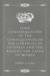 Some Considerations of the Consequences of the Lowering of Interest and the Raising the Value of Money - John Locke