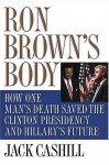 Ron Brown's Body: How One Man's Death Saved the Clinton Presidency and Hillary's Future - Jack Cashill