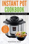 Instant Pot Cookbook: The Quick And Easy Pressure Cooker Guide For Smart People - Healthy, Easy, And Delicious Instant Pot Recipes - Madison Rose