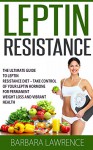 Leptin Resistance: The Ultimate Guide To Leptin Resistance Diet - Take Control of Your Leptin Hormone For Permanent Weight Loss and Vibrant Health (Leptin Diet) - Barbara Lawrence