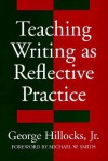 Teaching Writing As Reflective Practice: Integrating Theories (Language and Literacy Series (Teachers College Pr)) - George Hillocks