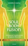 Soul Body Fusion: Heilung und Transformation des ganzen Menschen - Das Praxisprogramm (German Edition) - Jonette Crowley, Manfred Miethe