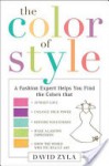 The Color of Style: A Fashion Expert Helps You Find Colors that Attract Love, Enhance Your Power, Restore Your Energy, Make a Lasting Impression, and Show the World Who Y - David Zyla