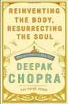 Reinventing the Body, Resurrecting the Soul: How to Create a New You - Deepak Chopra