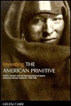 Inventing the American Primitive: Politics, Gender and the Representation of Native American Literary Traditions, 1789-1936 - Helen Carr