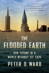 The Flooded Earth: Our Future In a World Without Ice Caps - Peter D. Ward