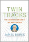 Twin Tracks: The Unexpected Origins of the Modern World - James Burke