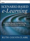 Scenario-based e-Learning: Evidence-Based Guidelines for Online Workforce Learning - Ruth Colvin Clark, Richard E. Mayer