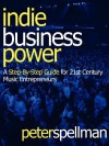 Indie Business Power: A Step-By-Step Guide for 21st Century Music Entrepreneurs - Peter W. Spellman