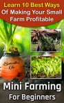 Mini Farming For Beginners: Learn 10 Best Ways Of Making Your Small Farm Profitable: (Mini Farming Self-Sufficiency On 1/ 4 acre) (Backyard Homesteading, ... farming, How to build a chicken coop,) - Samantha Cole