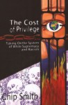 The Cost of Privilege: Taking On the System of White Supremacy and Racism - Chip Smith