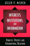 Interests, Institutions, and Information: Domestic Politics and International Relations - Helen V. Milner