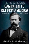 Henry W. Blair's Campaign to Reform America: From the Civil War to the U.S. Senate - Gordon B. McKinney