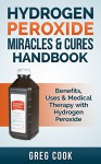 Hydrogen Peroxide Miracles & Cures Handbook: Benefits, Uses & Medical Therapy With Hydrogen Peroxide (Miracle Cures, Natural Remedies, Hydrogen Peroxide, ... Essential Oils For Beginners, Healing) - Greg Cook