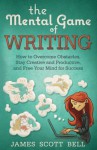 The Mental Game of Writing: How to Overcome Obstacles, Stay Creative and Product - James Scott Bell