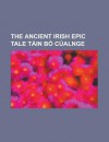 The Ancient Irish Epic Tale Tain Bo Cualnge - General Books