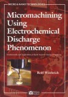 Micromachining Using Electrochemical Discharge Phenomenon: Fundamentals and Application of Spark Assisted Chemical Engraving - Nam-Trung Nguyen, Rolf Wuthrich