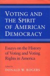 Voting and the Spirit of American Democracy: Essays on the History of Voting and Voting Rights in America - Donald W. Rogers