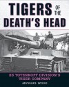 Tigers of the Death's Head: A History of the 3rd SS Totenkopf Panzer Division in WWII - Michael Wood