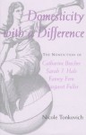 Domesticity with a Difference: The Nonfiction of Catharine Beecher, Sarah J. Hale, Fanny Fern, and Margaret Fuller - Nicole Tonkovich