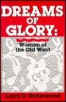 Dreams of Glory: Women of the Old West - Larry D. Underwood